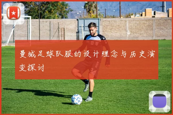 曼城足球队服的设计理念与历史演变探讨