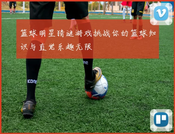 篮球明星猜谜游戏挑战你的篮球知识与直觉乐趣无限