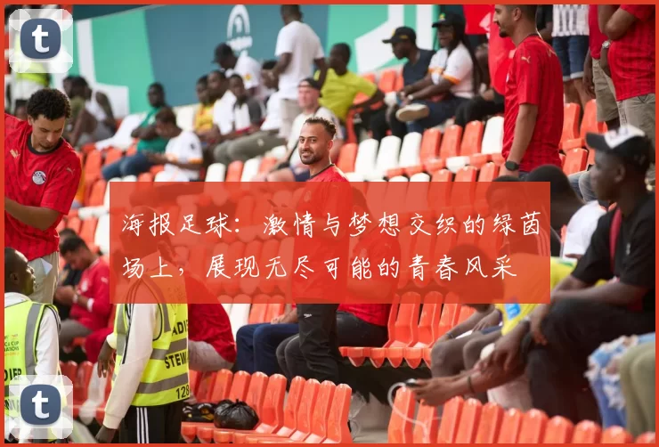 海报足球：激情与梦想交织的绿茵场上，展现无尽可能的青春风采