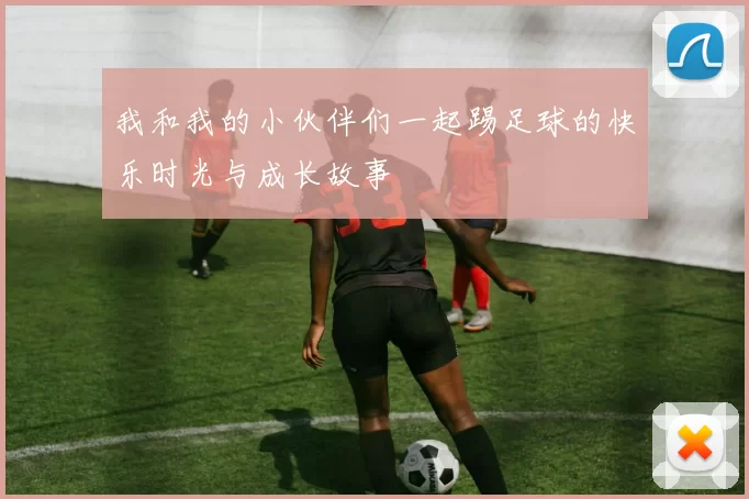 我和我的小伙伴们一起踢足球的快乐时光与成长故事